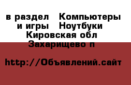  в раздел : Компьютеры и игры » Ноутбуки . Кировская обл.,Захарищево п.